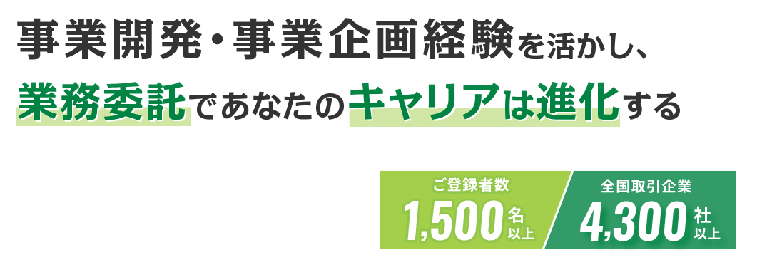 事業開発・事業企画経験を活かし、 業務委託であなたのキャリアは進化する ご登録者1,500名以上 全国取引企業4,300社以上